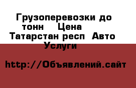 Грузоперевозки до 3тонн  › Цена ­ 500 - Татарстан респ. Авто » Услуги   